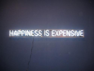 Happiness Is Expensive ” ~ Money Quote