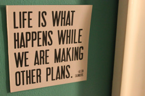 Life is what happens while we are making other plans.