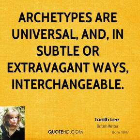 Tanith Lee - Archetypes are universal, and, in subtle or extravagant ...