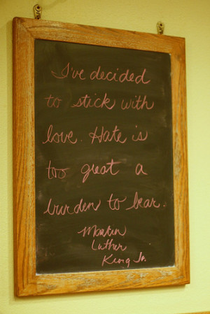 ... stick with love. Hate is too great a burden to bear. — Martin Luther