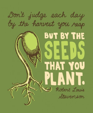 judge each day by the harvest you reap, but by the seeds that you ...