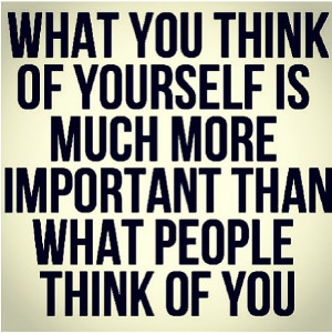 ... more important than what other people think. Value your own opinion