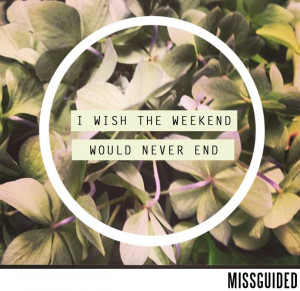 End Of Weekend Quotes Wish the weekend would never