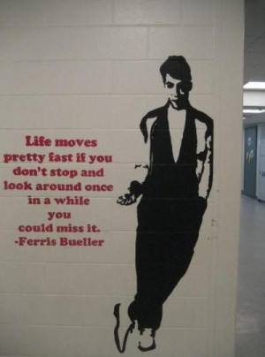 Ferris Bueller...life moves pretty fast