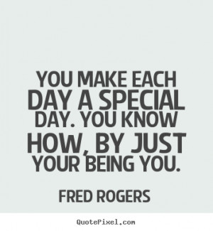 Fred Rogers poster quotes - You make each day a special day. you know ...