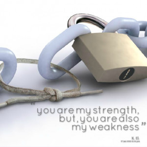 Quotes Picture: you are my strength, but, you are also my weakness