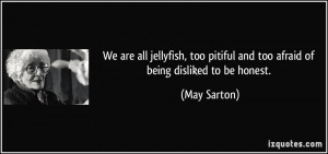 ... pitiful and too afraid of being disliked to be honest. - May Sarton
