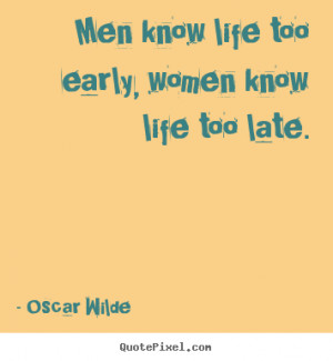 Life quotes - Men know life too early, women know life too late.