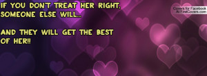 If you don't treat her right, someone else will... and they will get ...