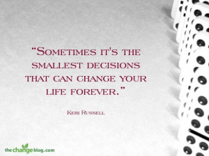 ... decisions that can change your life forever.” ~ Keri Russell