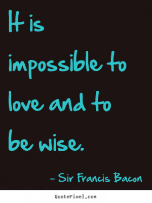 Love quote - It is impossible to love and to be wise.