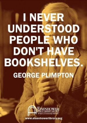 ... don t have bookshelves george plimpton # quotes # writing # reading