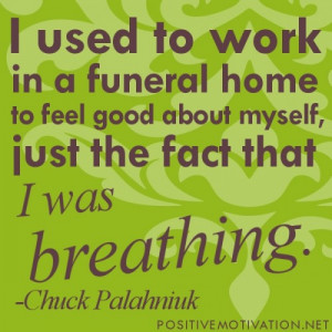 used to work in a funeral home, to feel good about myself, just the ...
