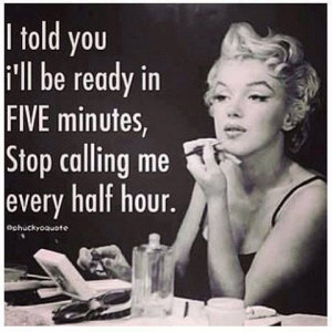 ... ll be ready in FIVE minutes, stop calling me every half hour. #quotes