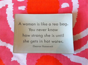 woman is like a tea bag. You never know how strong she is until she ...