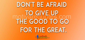 Don’t be afraid to give up the good to go for the great.