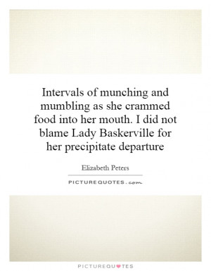 Intervals of munching and mumbling as she crammed food into her mouth ...