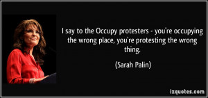 say to the Occupy protesters - you're occupying the wrong place, you ...