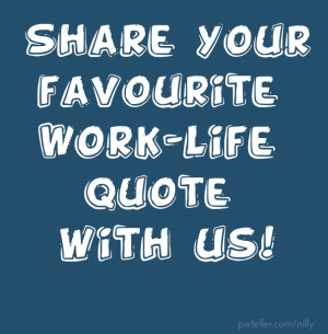 Share your favourite work-life quote with us!
