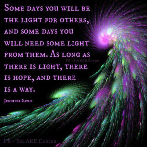 Inspirational Picture Quotes...: Some days you will be the light for ...