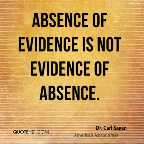 Dr. Carl Sagan - Absence of evidence is not evidence of absence.