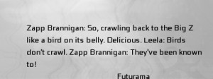 Zapp Brannigan: So, crawling back to the Big Z like a bird on its ...