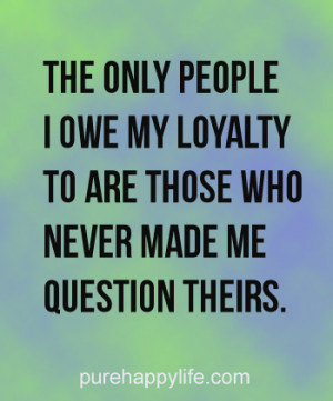 Life Quote: The only people i owe my loyalty to are those..