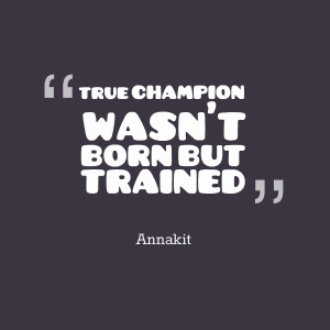 Quotes Picture: true champion wasn't born but trained