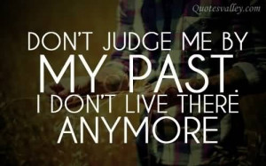 Don’t Judge Me By My Past, I Don’t Live There AnyMore