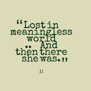 Quotes Picture: lost in meaningless world and then there she was