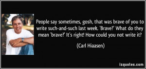 People say sometimes, gosh, that was brave of you to write such-and ...