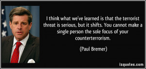 ... single person the sole focus of your counterterrorism. - Paul Bremer