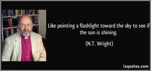 ... flashlight toward the sky to see if the sun is shining. - N.T. Wright