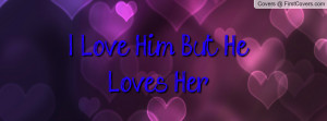 Love Him But He Loves Her Profile Facebook Covers
