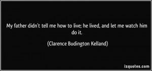 father didn't tell me how to live; he lived, and let me watch him do ...