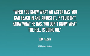 When you know what an actor has, you can reach in and arouse it. If ...