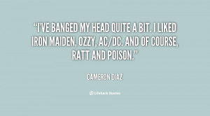 ve banged my head quite a bit. I liked Iron Maiden, Ozzy, AC/DC. And ...