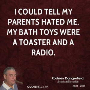 could tell my parents hated me. My bath toys were a toaster and a ...