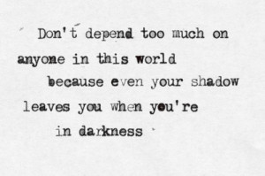 Don’t Depend Too Much On Anyone In This World Becauswe Even Your ...