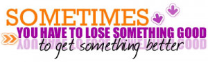 Sometimes You Have To Lose Something Good ~ Break Up Quote