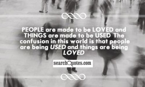 People are made to be loved and things are made to be used. The ...