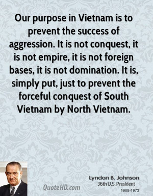 Our purpose in Vietnam is to prevent the success of aggression. It is ...