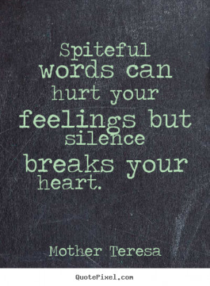 ... Spiteful words can hurt your feelings but silence breaks your heart