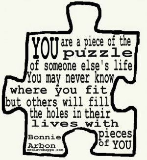 You are a piece of the puzzle of someone else's life. You may never ...