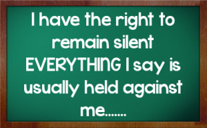 have the right to remain silent EVERYTHING I say is usually held ...