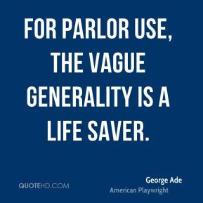George Ade - For parlor use, the vague generality is a life saver.