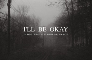 will be okay i ll be okay is that what you want me to say