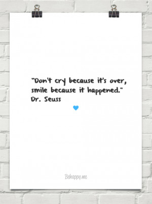 don't cry because it's over, smile because it happened.” dr. seuss ...
