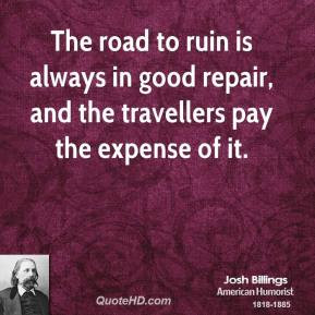 The road to ruin is always in good repair, and the travellers pay the ...