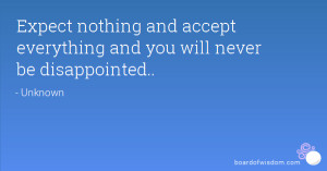 ... nothing and accept everything and you will never be disappointed